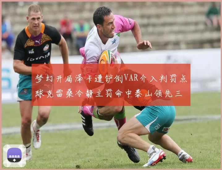 梦幻开局泽卡遭铲倒VAR介入判罚点球克雷桑冷静主罚命中泰山领先三镇
