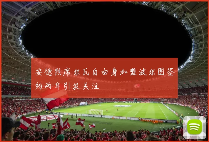 安德烈席尔瓦自由身加盟波尔图签约两年引发关注