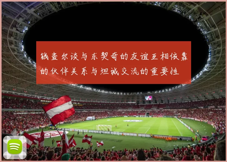 钱查尔谈与东契奇的友谊互相依靠的伙伴关系与坦诚交流的重要性