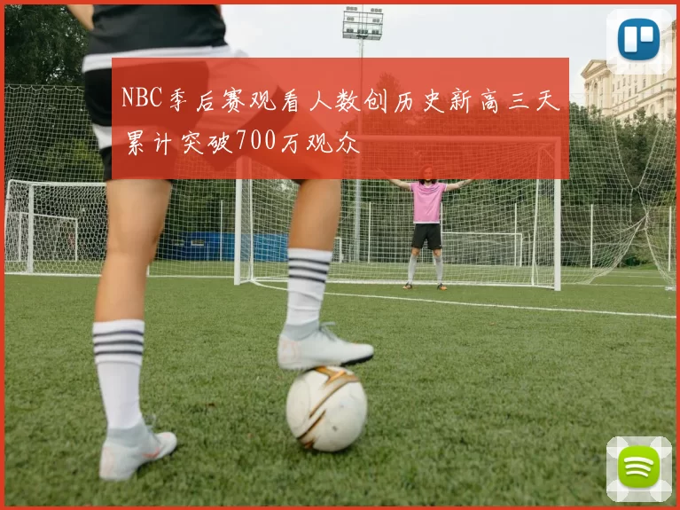 NBC季后赛观看人数创历史新高三天累计突破700万观众